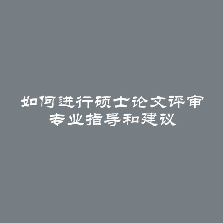 如何进行硕士论文评审 专业指导和建议