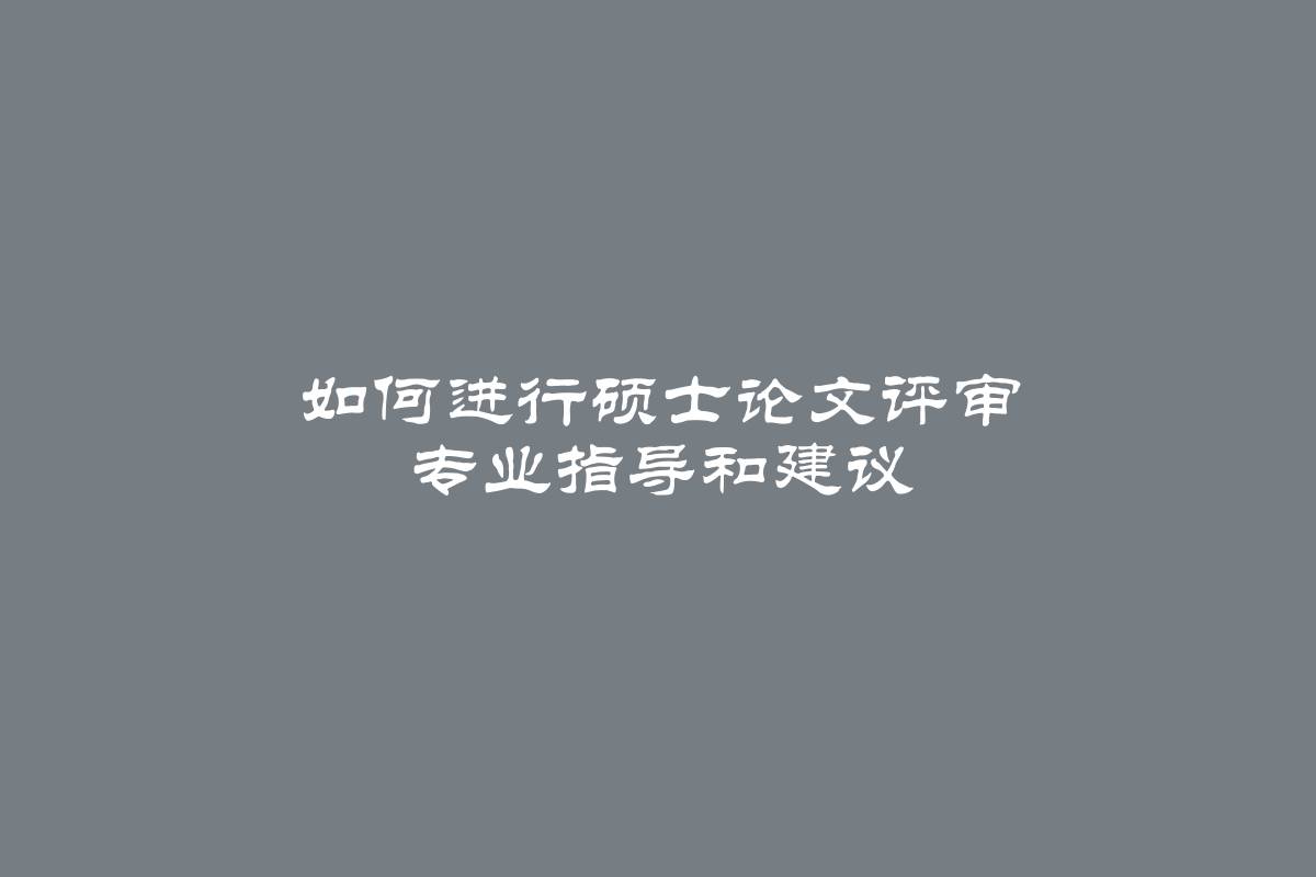 如何进行硕士论文评审 专业指导和建议