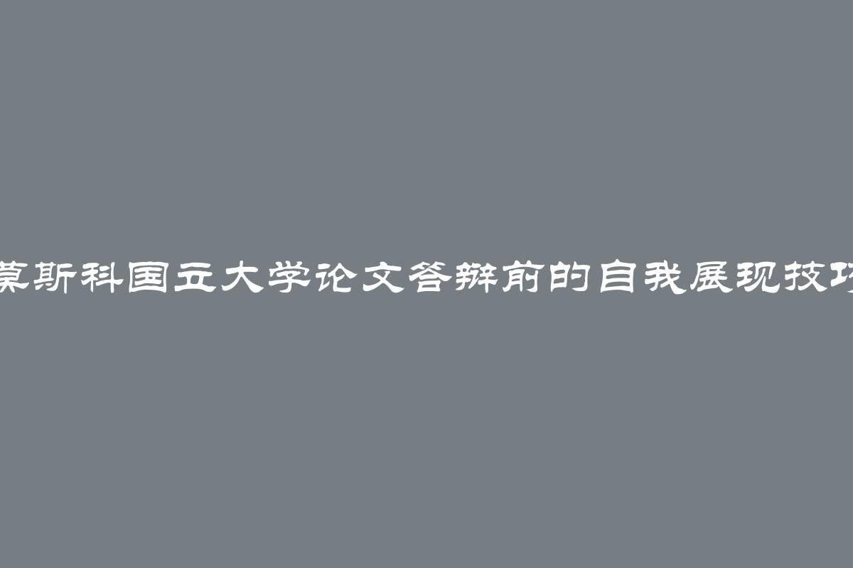 莫斯科国立大学论文答辩前的自我展现技巧