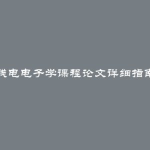 撰写无线电电子学课程论文详细指南与技巧