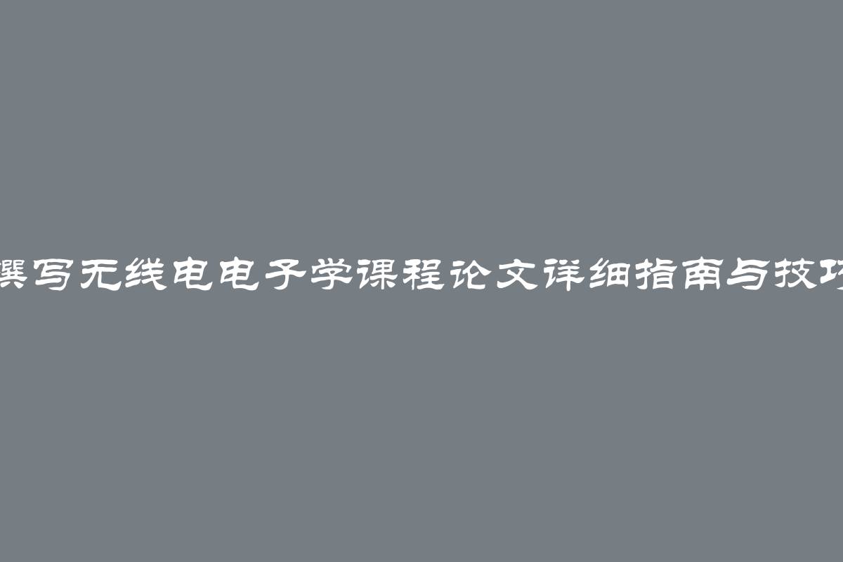 撰写无线电电子学课程论文详细指南与技巧