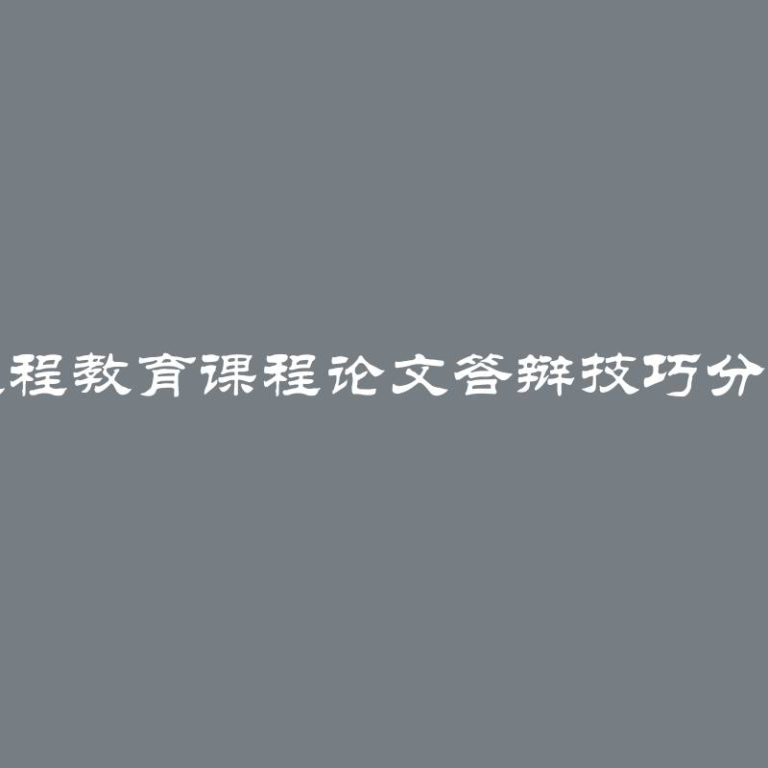 远程教育课程论文答辩技巧分享