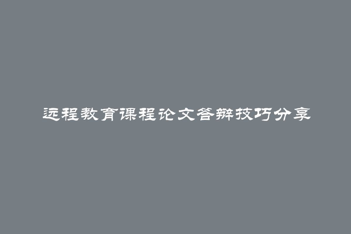 远程教育课程论文答辩技巧分享