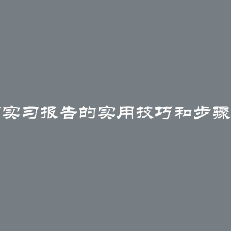 撰写实习报告的实用技巧和步骤指南