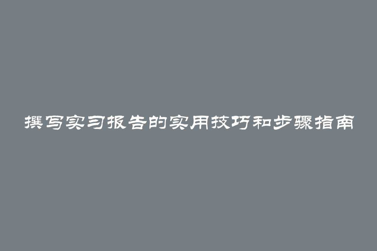 撰写实习报告的实用技巧和步骤指南