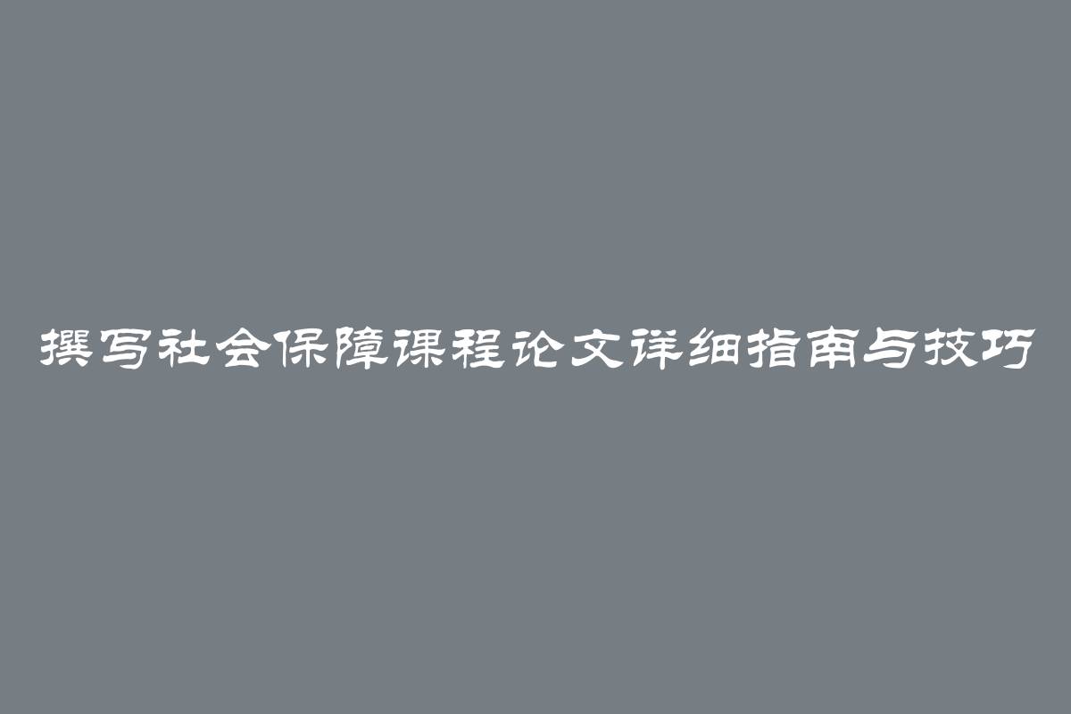 撰写社会保障课程论文详细指南与技巧