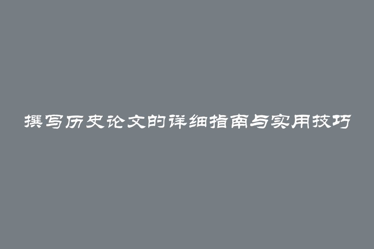 撰写历史论文的详细指南与实用技巧