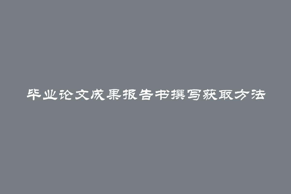 毕业论文成果报告书撰写获取方法