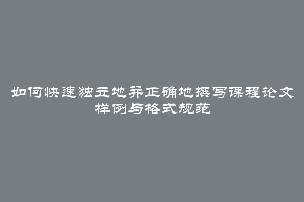 如何快速独立地并正确地撰写课程论文 样例与格式规范