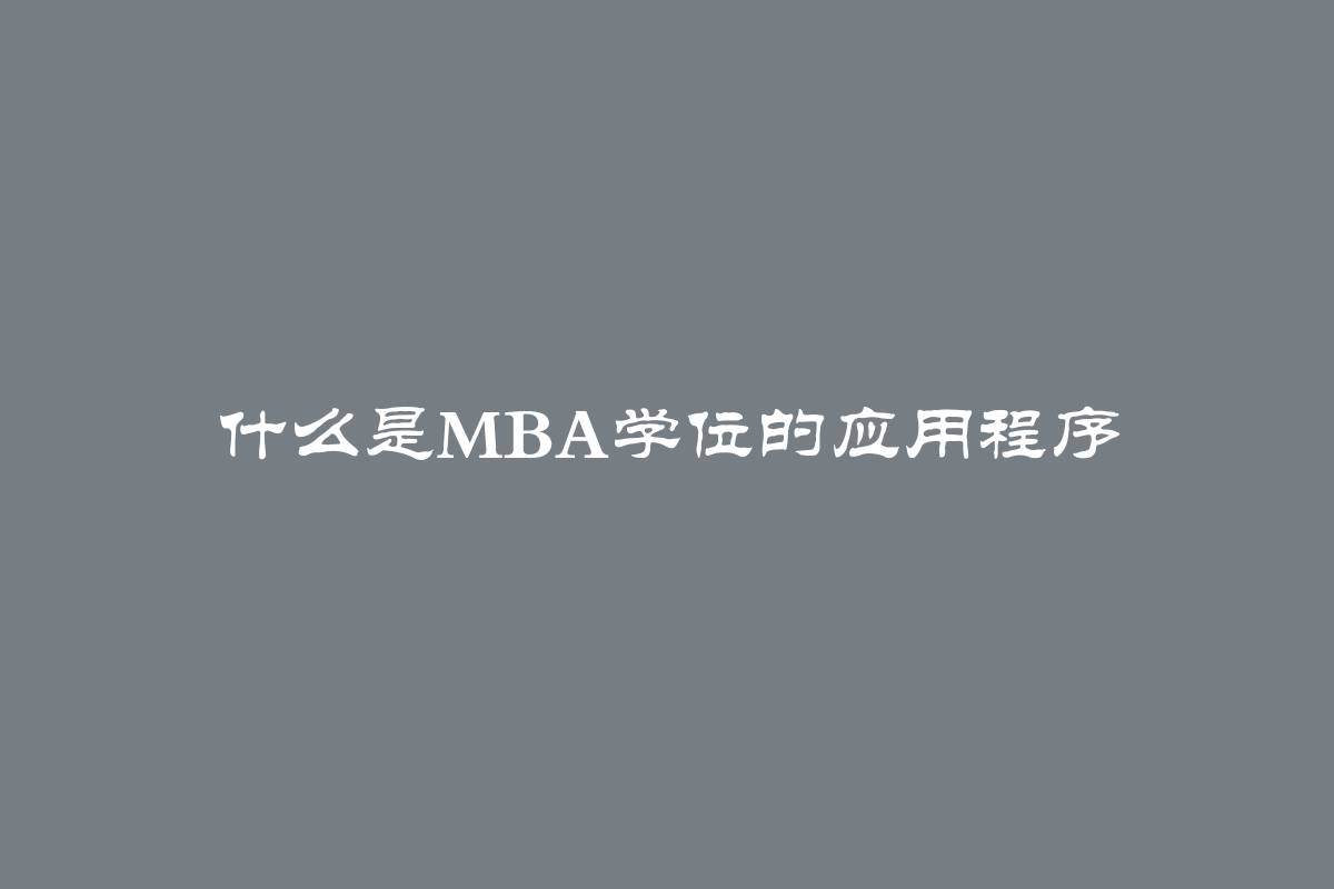 什么是MBA学位的应用程序