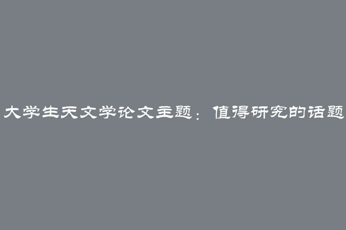 大学生天文学论文主题：值得研究的话题