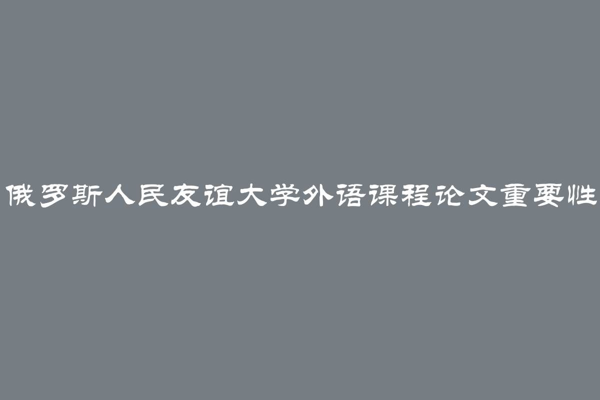 俄罗斯人民友谊大学外语课程论文重要性