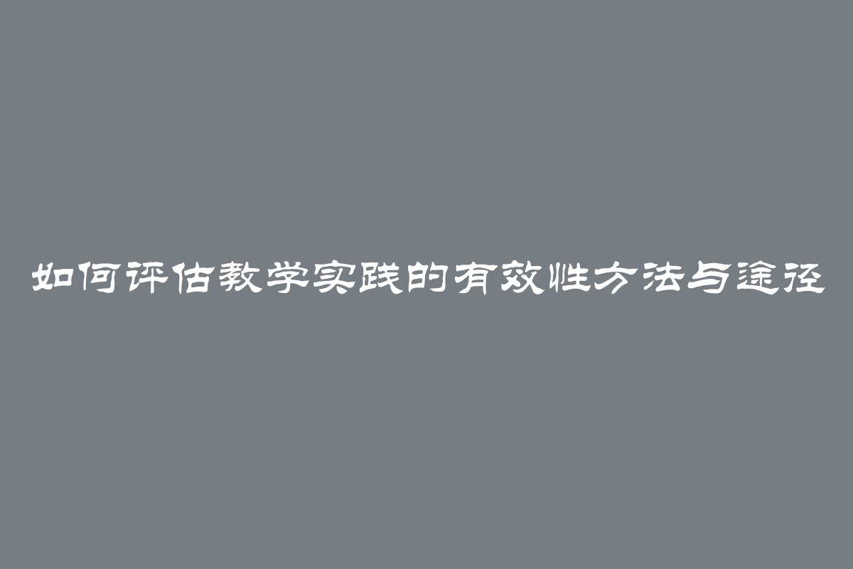 如何评估教学实践的有效性方法与途径