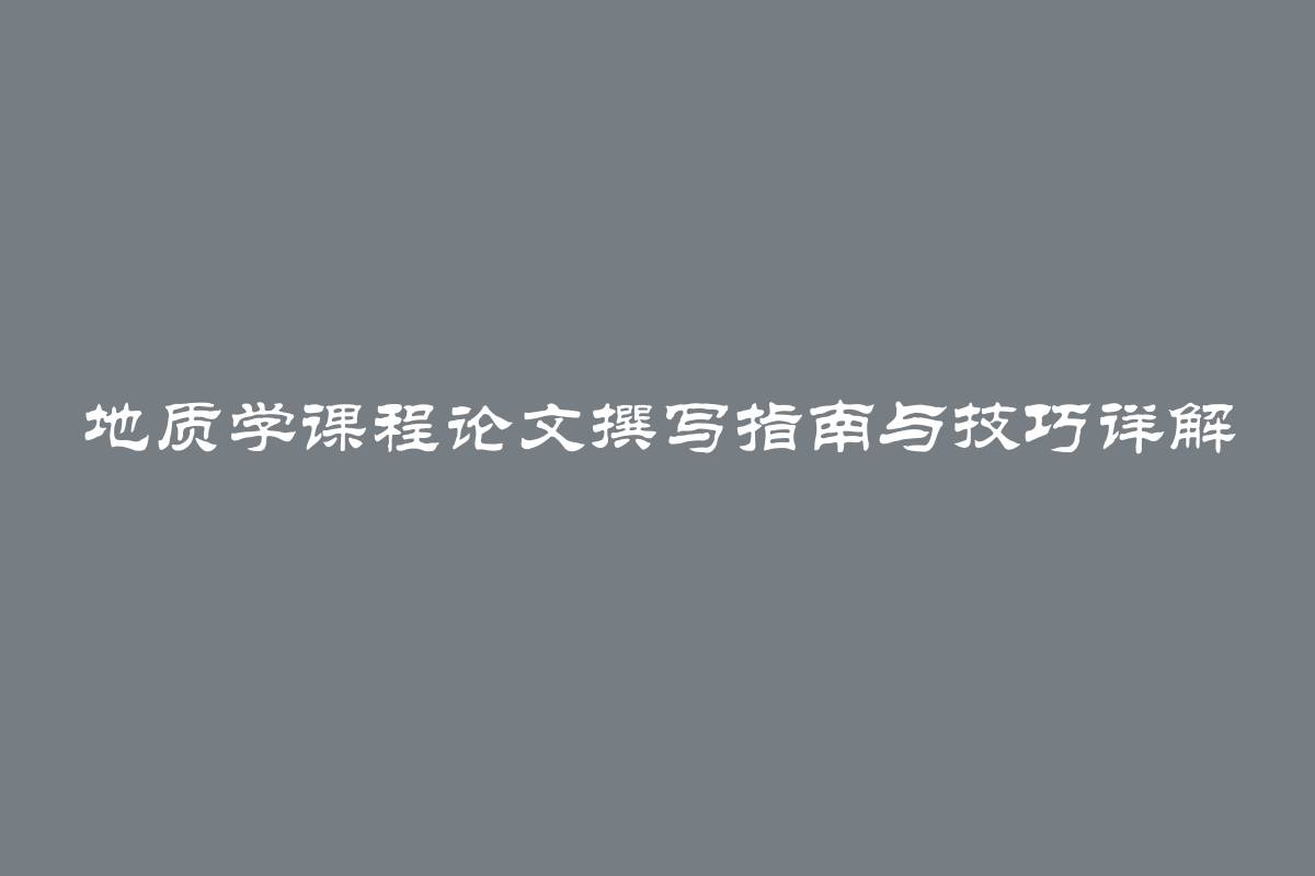 地质学课程论文撰写指南与技巧详解