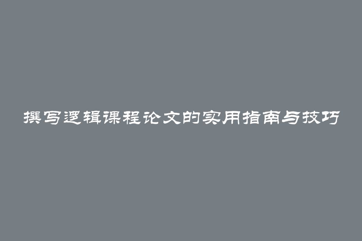 撰写逻辑课程论文的实用指南与技巧