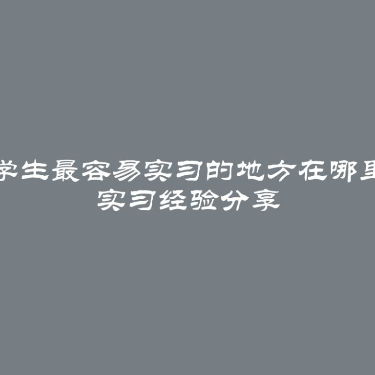 学生最容易实习的地方在哪里 实习经验分享