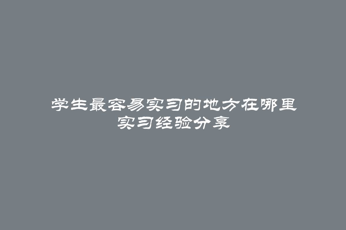 学生最容易实习的地方在哪里 实习经验分享