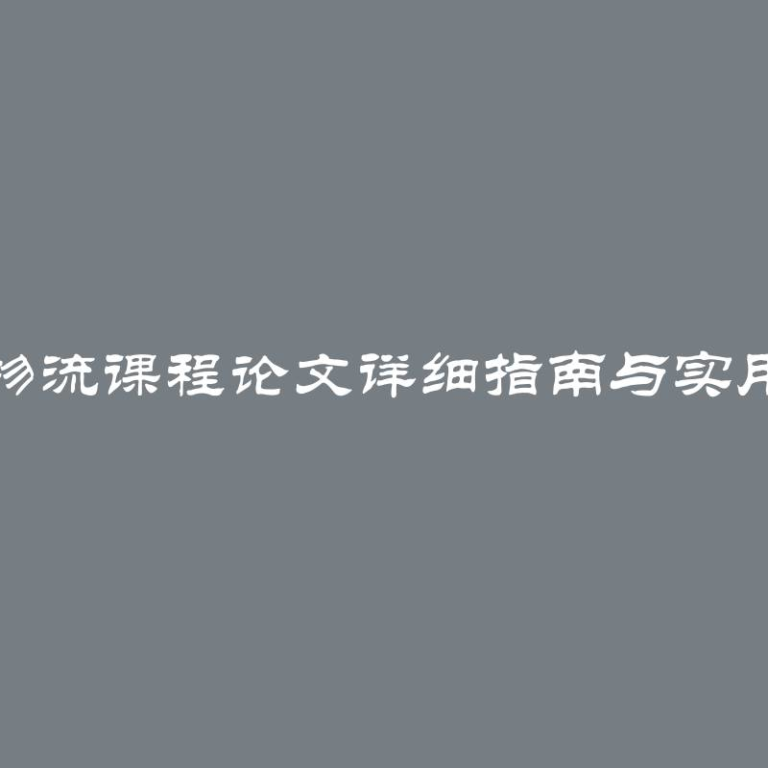 撰写物流课程论文详细指南与实用技巧