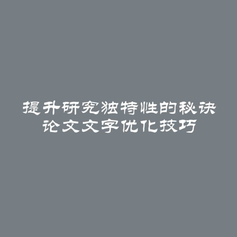 提升研究独特性的秘诀 论文文字优化技巧