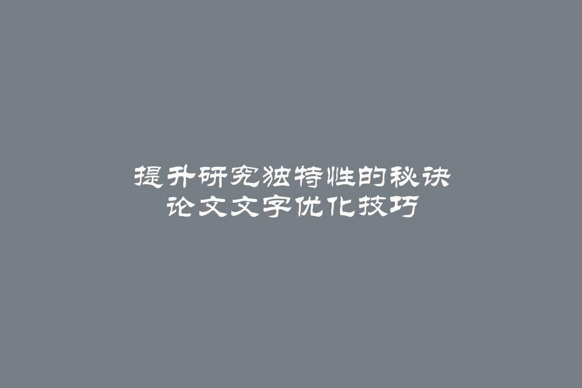 提升研究独特性的秘诀 论文文字优化技巧