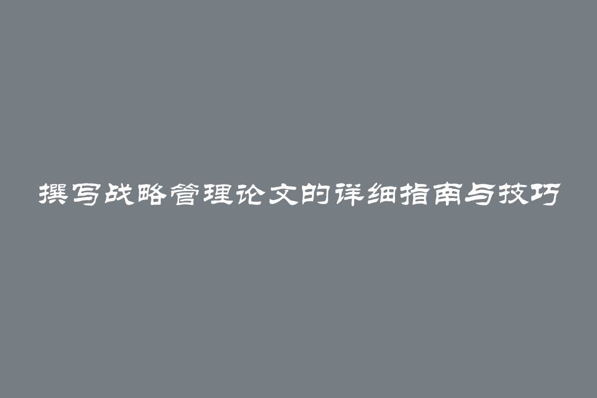 撰写战略管理论文的详细指南与技巧