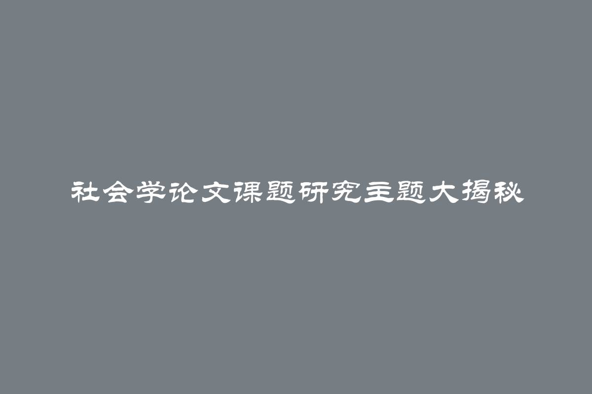 社会学论文课题研究主题大揭秘