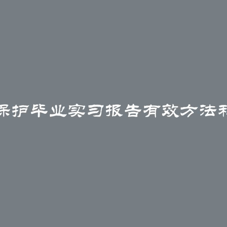 如何保护毕业实习报告有效方法和技巧