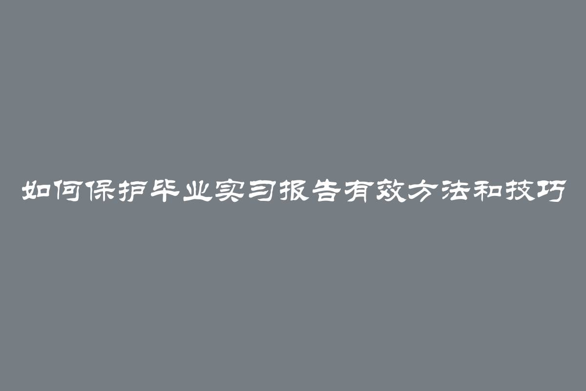 如何保护毕业实习报告有效方法和技巧