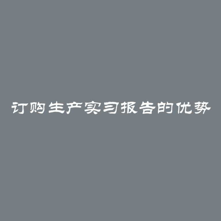 订购生产实习报告的优势