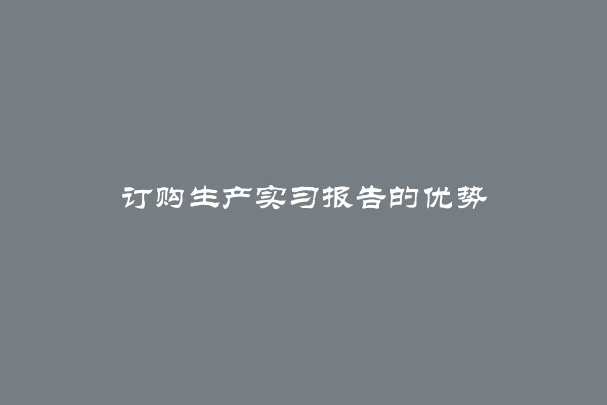 订购生产实习报告的优势