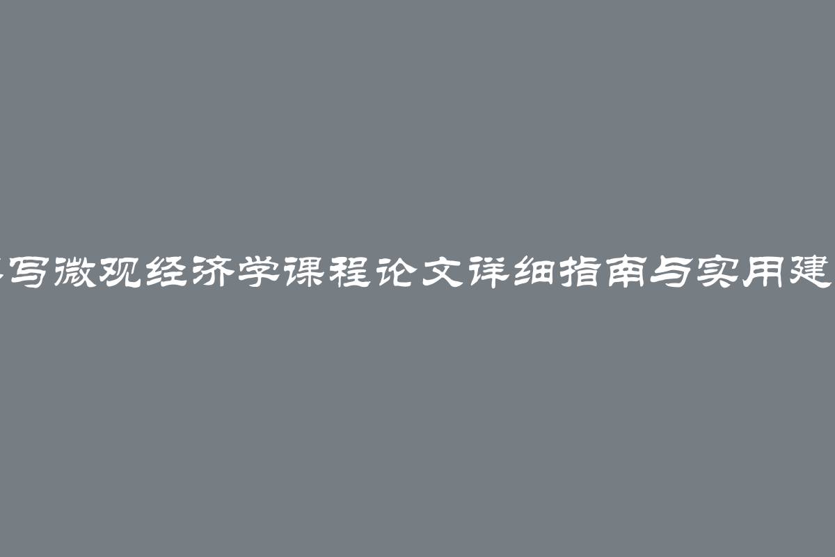 撰写微观经济学课程论文详细指南与实用建议