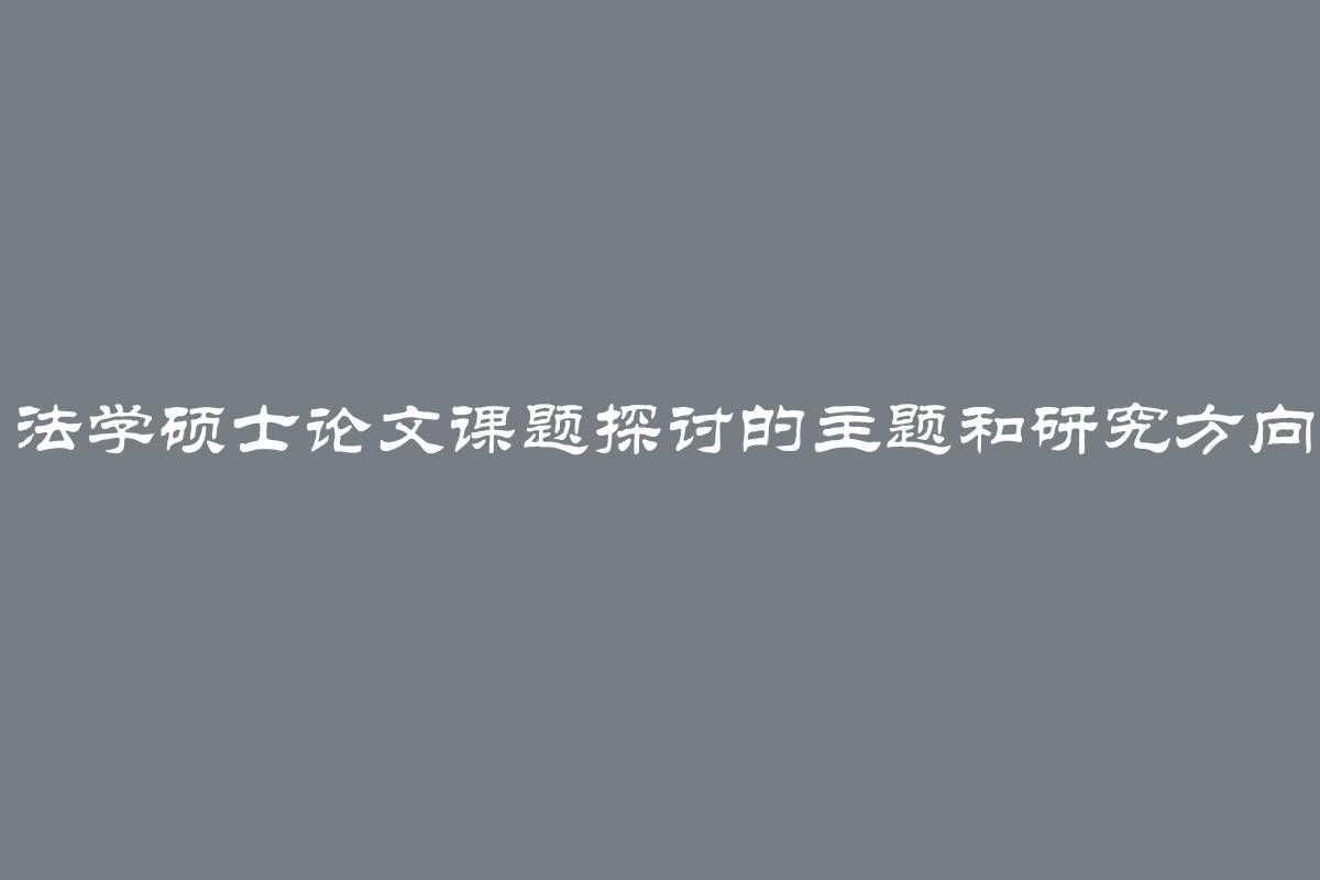 法学硕士论文课题探讨的主题和研究方向