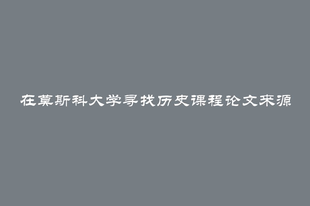 在莫斯科大学寻找历史课程论文来源