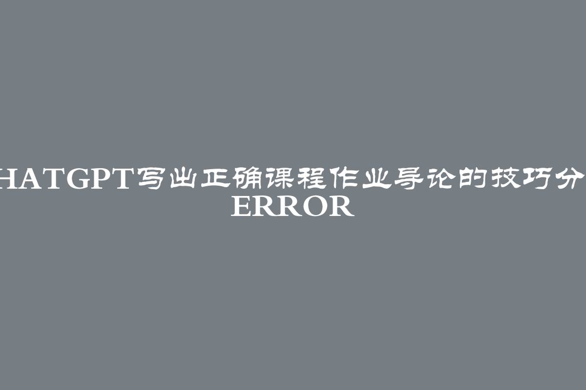 ChatGPT!ChatGPT写出正确课程作业导论的技巧分享network error