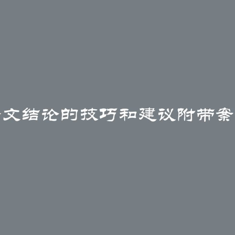 撰写论文结论的技巧和建议附带案例分享