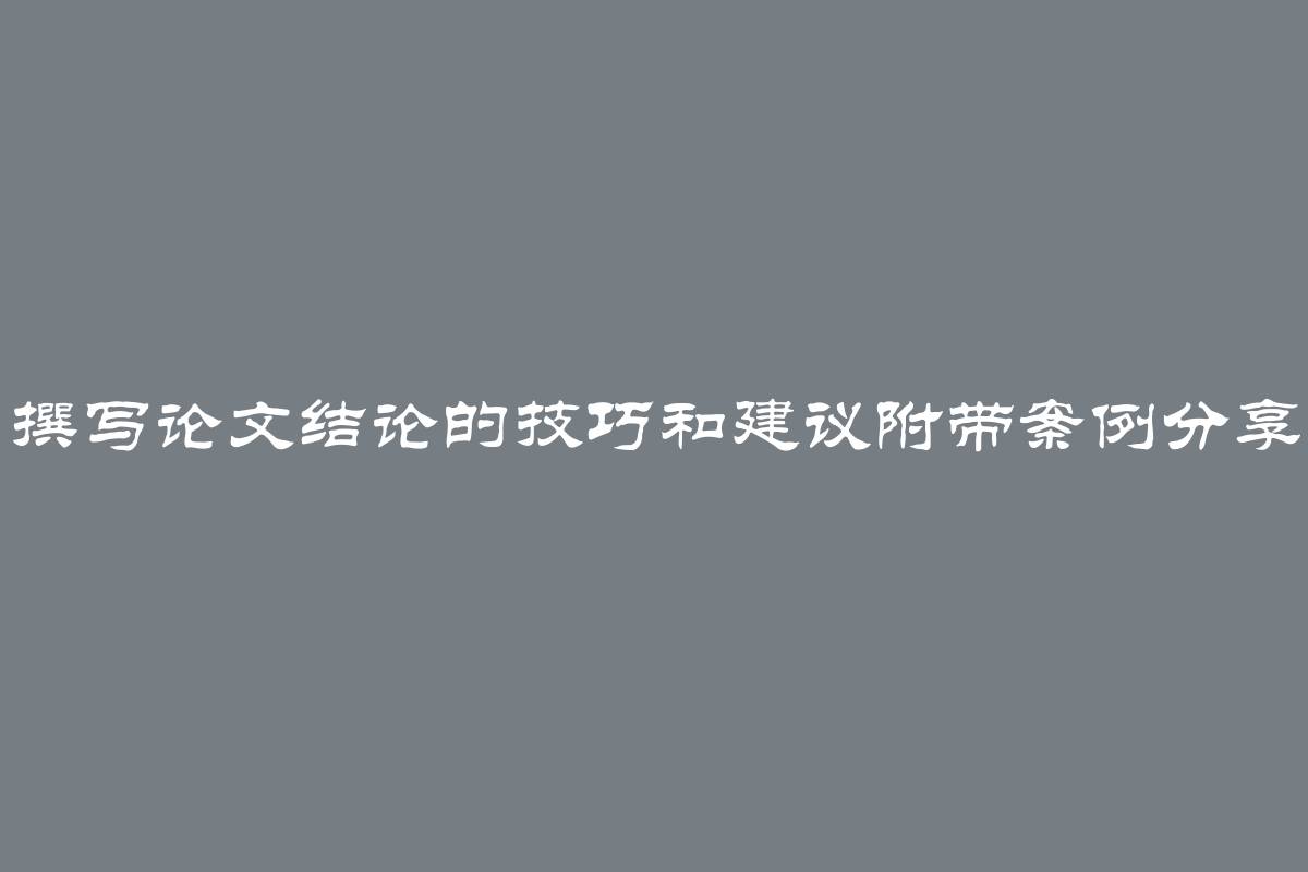 撰写论文结论的技巧和建议附带案例分享