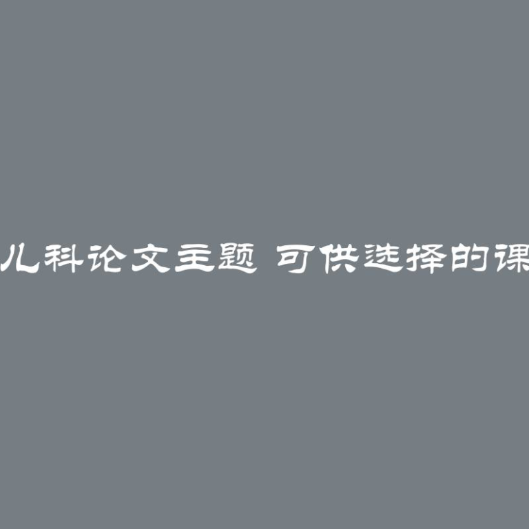 小儿科论文主题 可供选择的课题