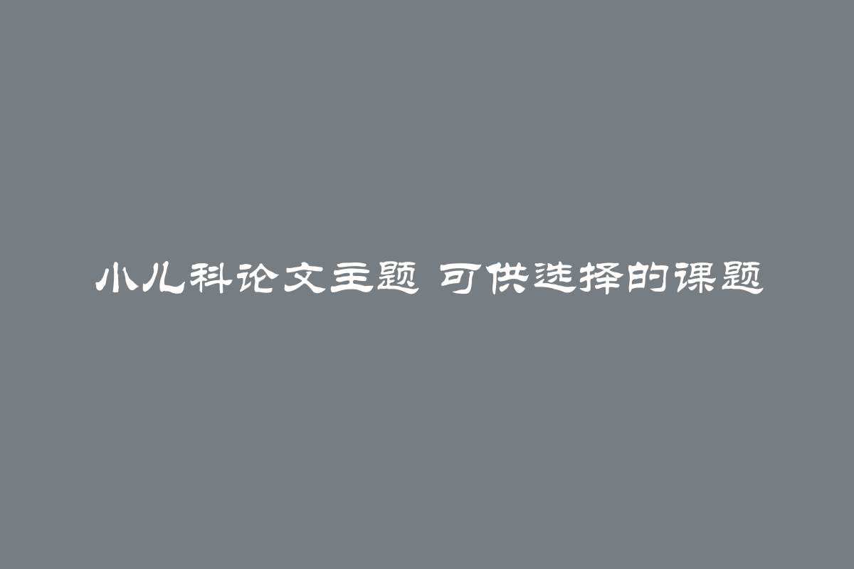 小儿科论文主题 可供选择的课题