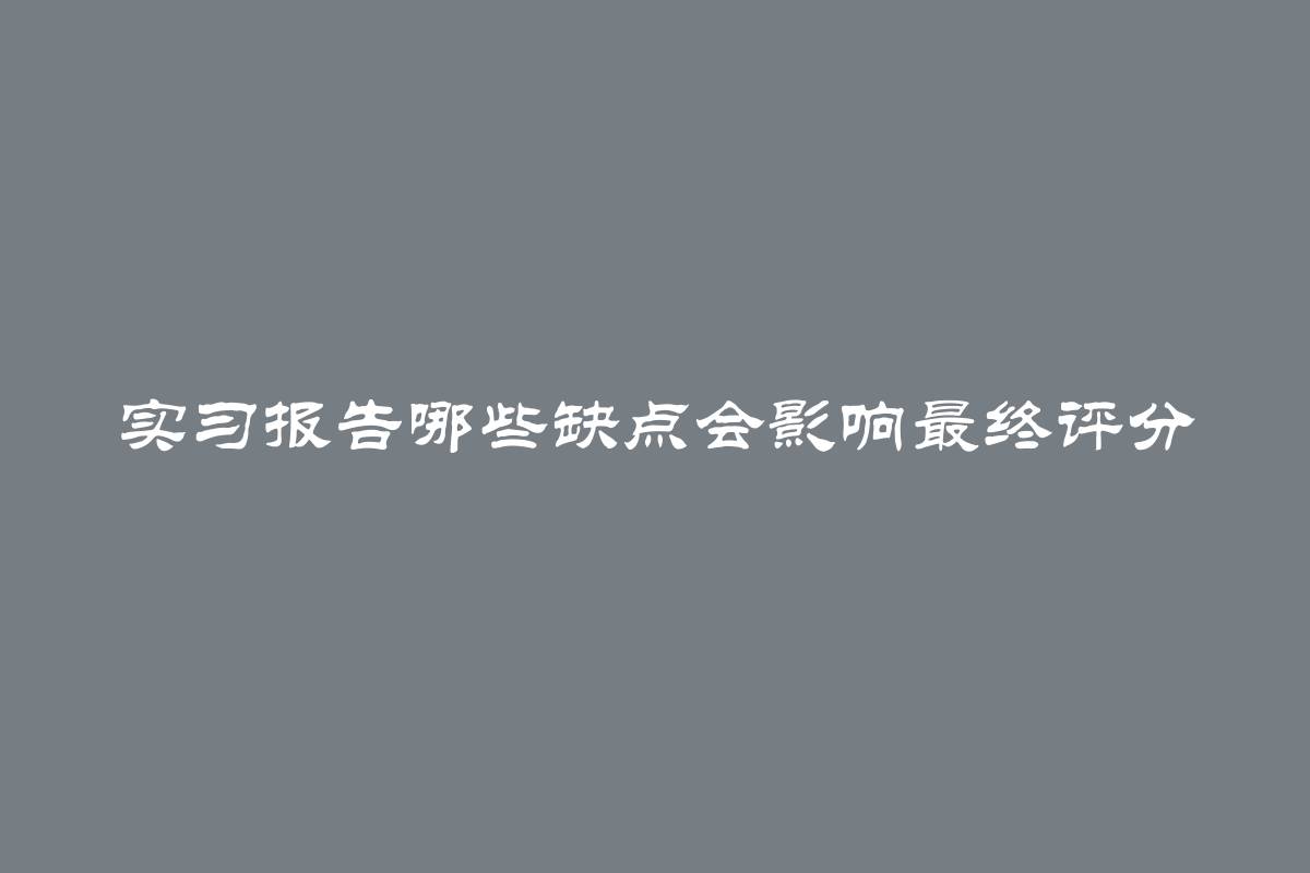 实习报告哪些缺点会影响最终评分