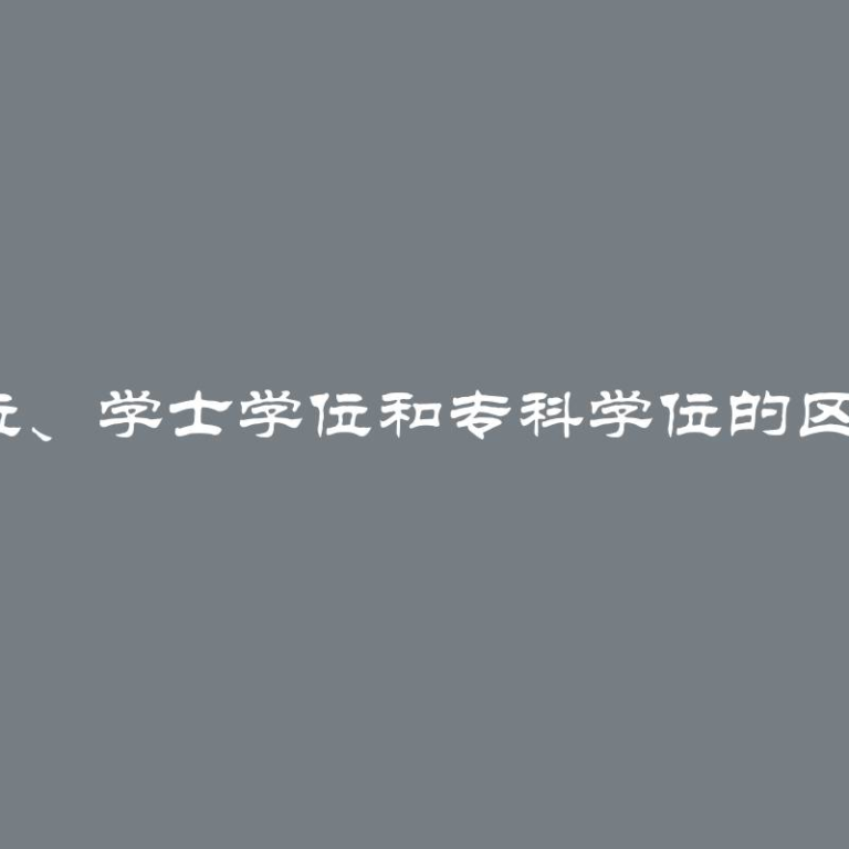 研究生学位、学士学位和专科学位的区别是什么？