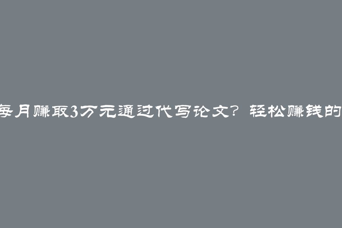 如何在家每月赚取3万元通过代写论文？轻松赚钱的秘诀揭秘！