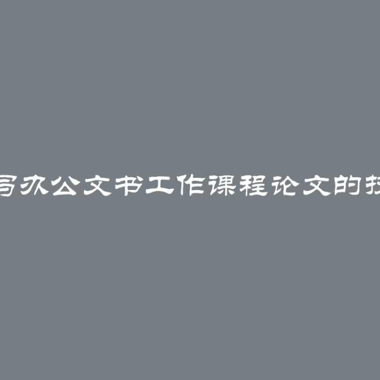 撰写办公文书工作课程论文的技巧