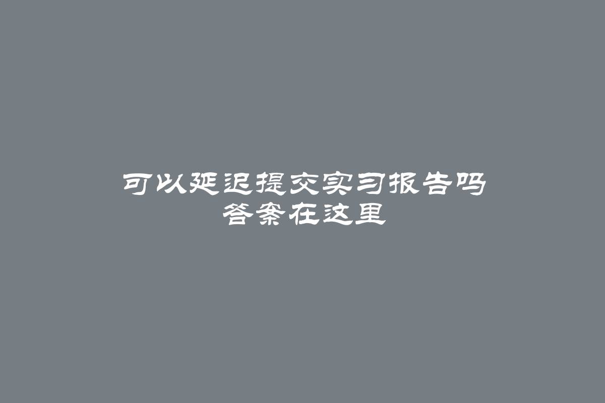 可以延迟提交实习报告吗 答案在这里