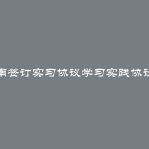 如何逐步指南签订实习协议学习实践协议的办理方式