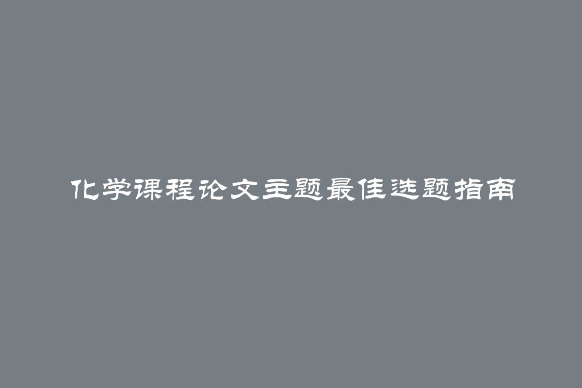 化学课程论文主题最佳选题指南