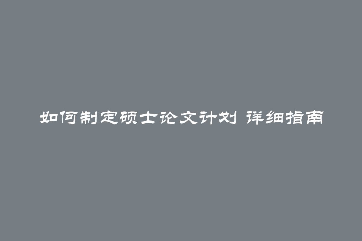 如何制定硕士论文计划 详细指南