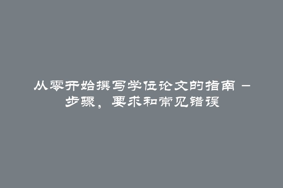 从零开始撰写学位论文的指南 - 步骤，要求和常见错误