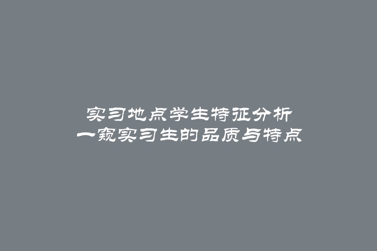 实习地点学生特征分析 一窥实习生的品质与特点