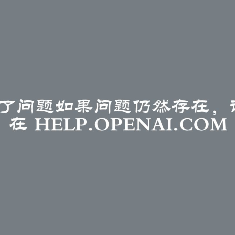 ChatGPT！ChatGPT出现了问题如果问题仍然存在，请通过我们的帮助中心联系我们 在 help.openai.com