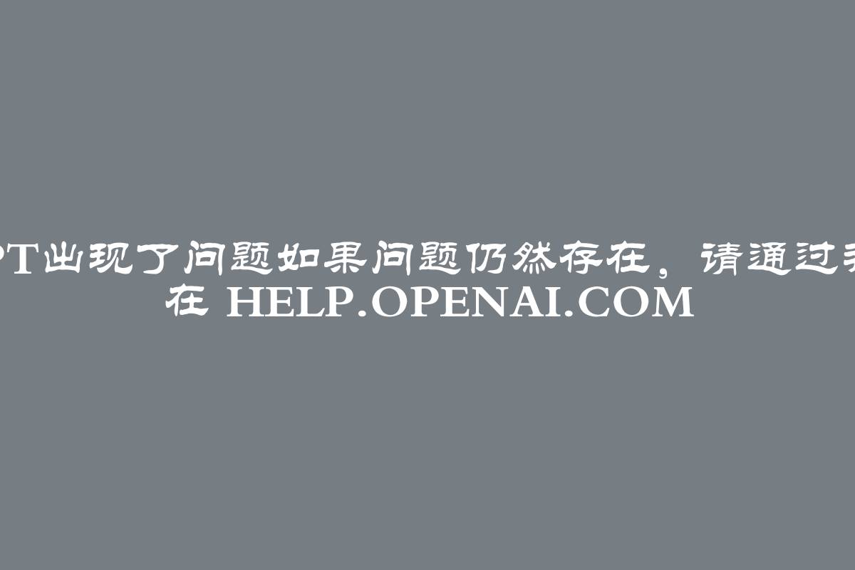 ChatGPT！ChatGPT出现了问题如果问题仍然存在，请通过我们的帮助中心联系我们 在 help.openai.com